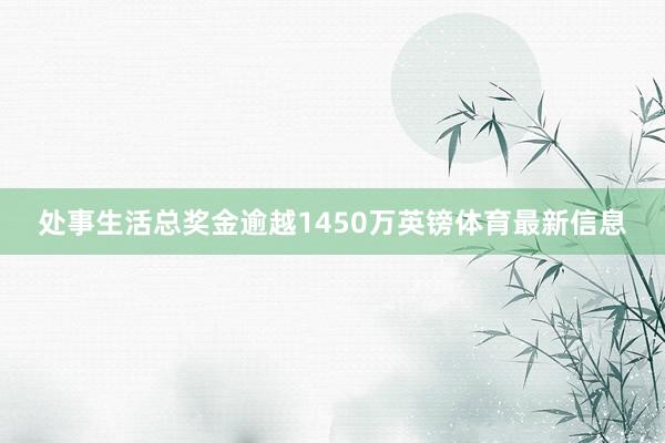 处事生活总奖金逾越1450万英镑体育最新信息