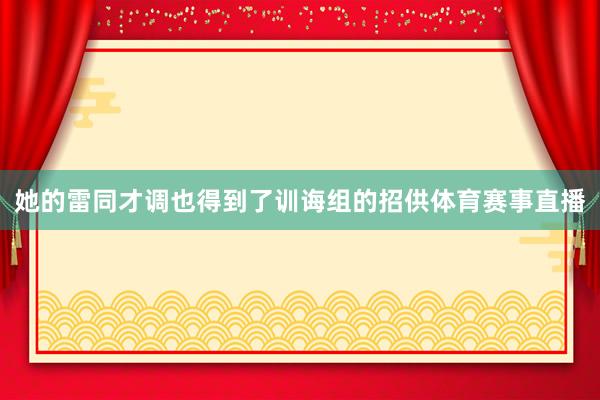 她的雷同才调也得到了训诲组的招供体育赛事直播
