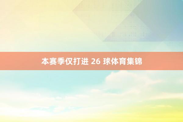 本赛季仅打进 26 球体育集锦