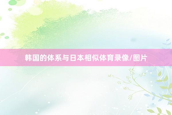 韩国的体系与日本相似体育录像/图片
