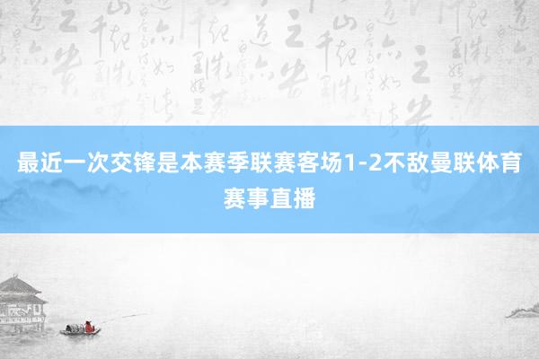 最近一次交锋是本赛季联赛客场1-2不敌曼联体育赛事直播
