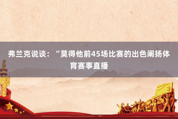 弗兰克说谈：“莫得他前45场比赛的出色阐扬体育赛事直播