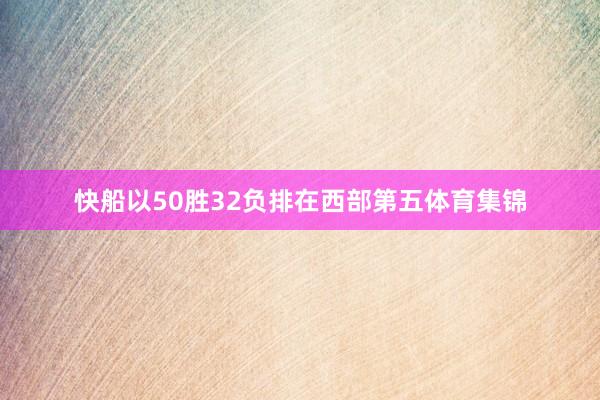 快船以50胜32负排在西部第五体育集锦