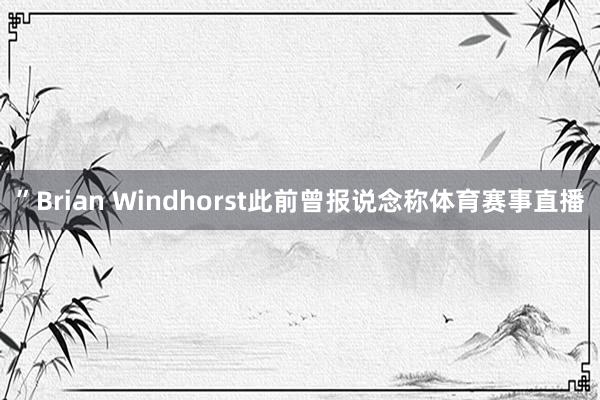 ”Brian Windhorst此前曾报说念称体育赛事直播
