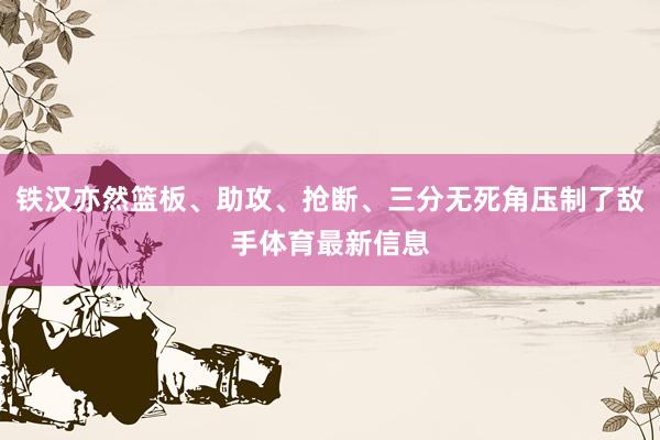铁汉亦然篮板、助攻、抢断、三分无死角压制了敌手体育最新信息