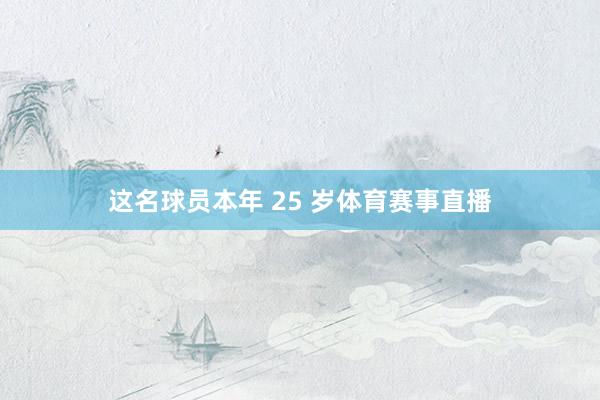 这名球员本年 25 岁体育赛事直播