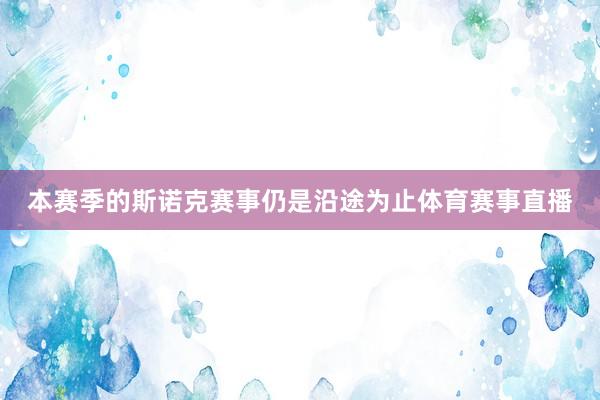 本赛季的斯诺克赛事仍是沿途为止体育赛事直播
