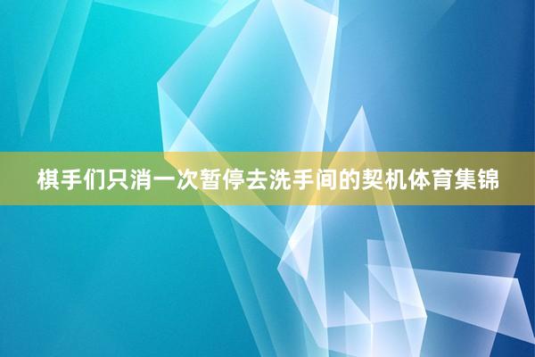 棋手们只消一次暂停去洗手间的契机体育集锦