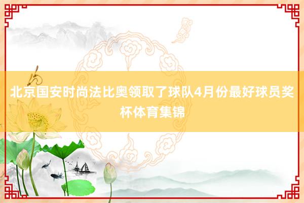 北京国安时尚法比奥领取了球队4月份最好球员奖杯体育集锦