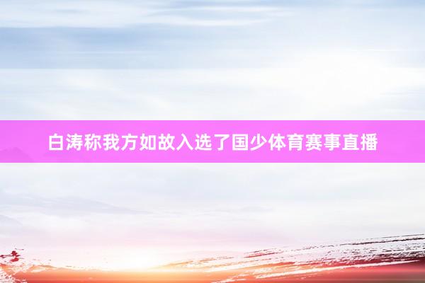 白涛称我方如故入选了国少体育赛事直播