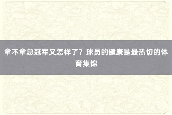 拿不拿总冠军又怎样了？球员的健康是最热切的体育集锦