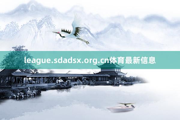 league.sdadsx.org.cn体育最新信息