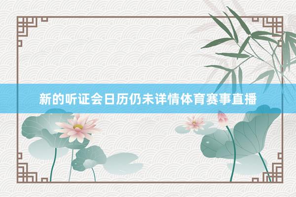 新的听证会日历仍未详情体育赛事直播