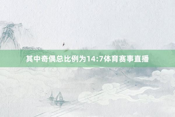 其中奇偶总比例为14:7体育赛事直播