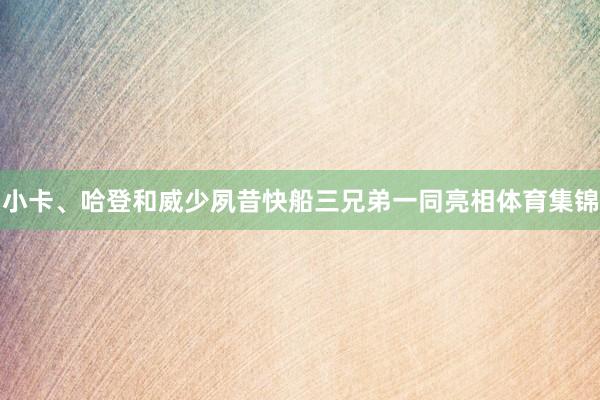 小卡、哈登和威少夙昔快船三兄弟一同亮相体育集锦