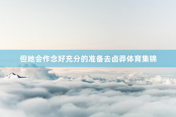 但她会作念好充分的准备去卤莽体育集锦
