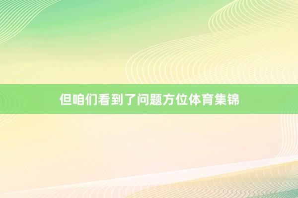 但咱们看到了问题方位体育集锦