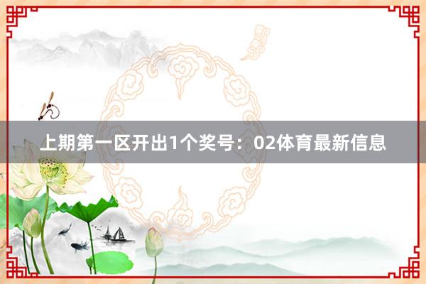 上期第一区开出1个奖号：02体育最新信息