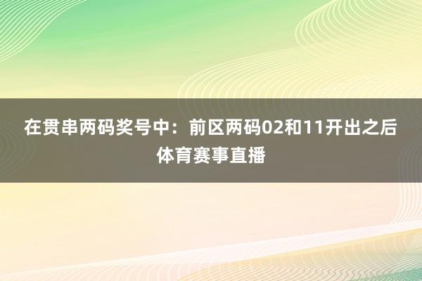 在贯串两码奖号中：　　前区两码02和11开出之后体育赛事直播