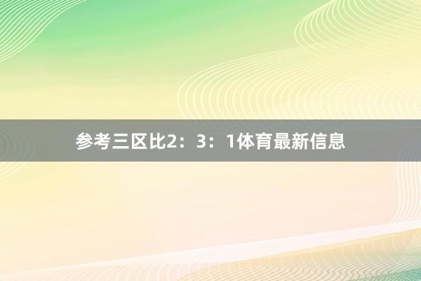 参考三区比2：3：1体育最新信息