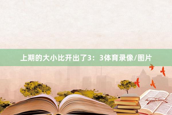 上期的大小比开出了3：3体育录像/图片