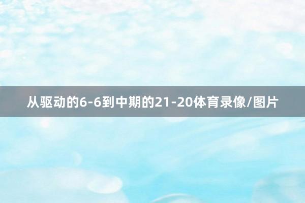 从驱动的6-6到中期的21-20体育录像/图片