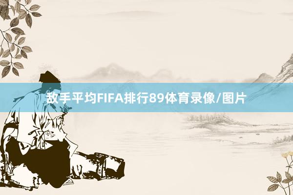 敌手平均FIFA排行89体育录像/图片