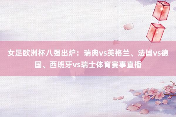 女足欧洲杯八强出炉：瑞典vs英格兰、法国vs德国、西班牙vs瑞士体育赛事直播