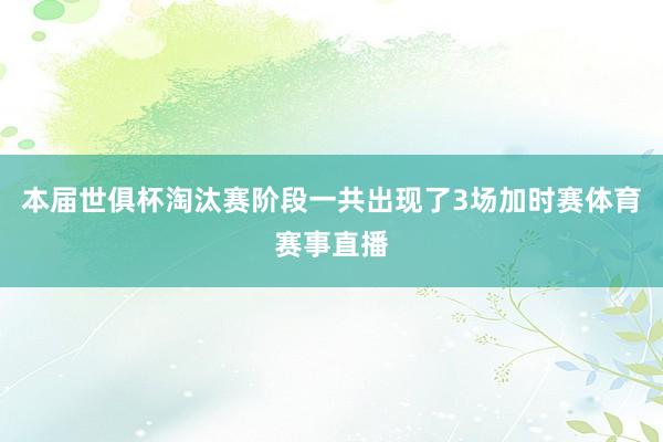 本届世俱杯淘汰赛阶段一共出现了3场加时赛体育赛事直播