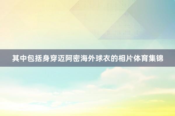 其中包括身穿迈阿密海外球衣的相片体育集锦