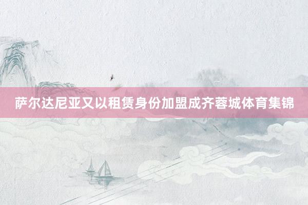 萨尔达尼亚又以租赁身份加盟成齐蓉城体育集锦