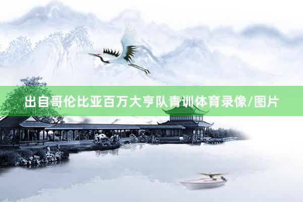 出自哥伦比亚百万大亨队青训体育录像/图片