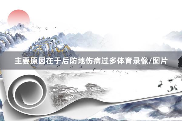 主要原因在于后防地伤病过多体育录像/图片