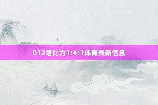 012路比为1:4:1体育最新信息