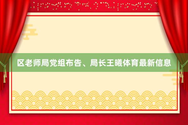 区老师局党组布告、局长王曦体育最新信息