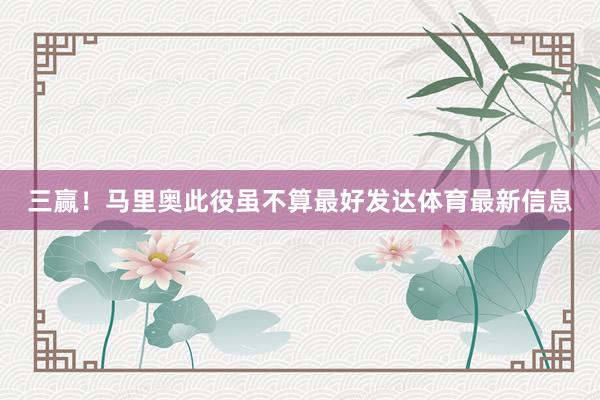 三赢！马里奥此役虽不算最好发达体育最新信息