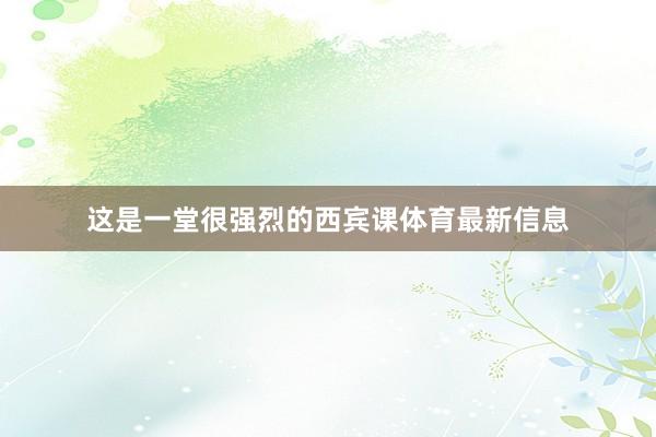 这是一堂很强烈的西宾课体育最新信息