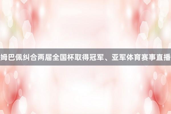 姆巴佩纠合两届全国杯取得冠军、亚军体育赛事直播