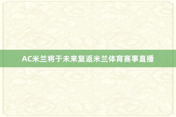 AC米兰将于未来复返米兰体育赛事直播