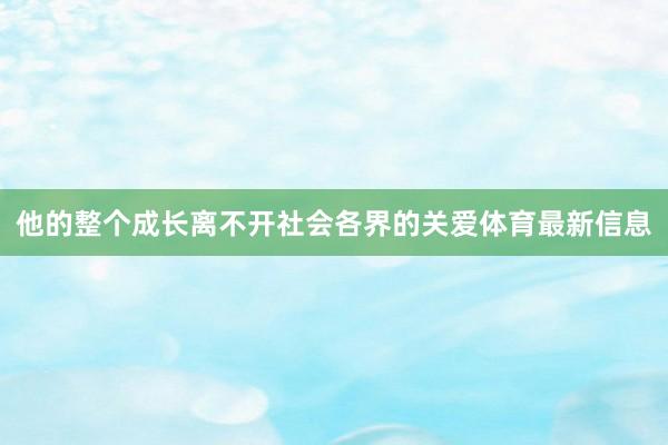 他的整个成长离不开社会各界的关爱体育最新信息