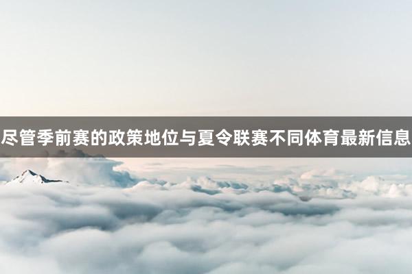 尽管季前赛的政策地位与夏令联赛不同体育最新信息
