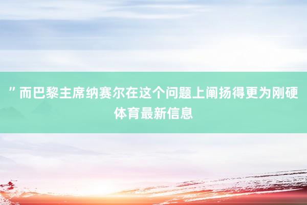 ”而巴黎主席纳赛尔在这个问题上阐扬得更为刚硬体育最新信息