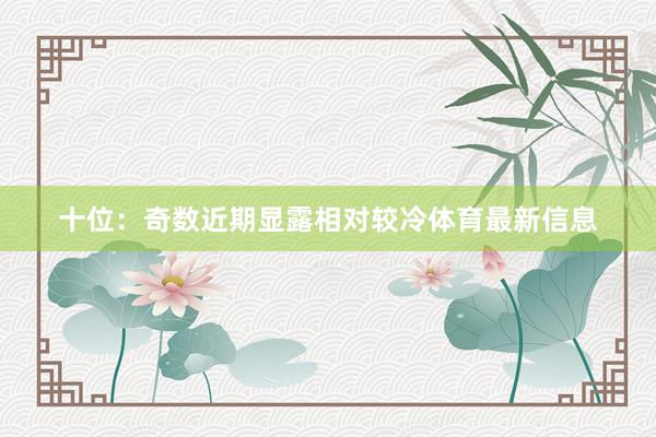 十位：奇数近期显露相对较冷体育最新信息