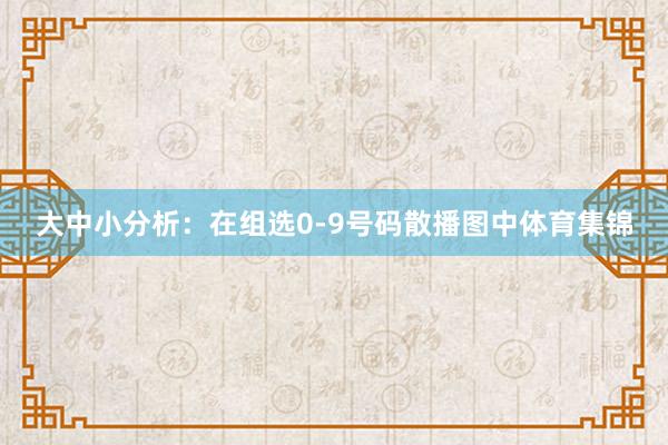大中小分析：在组选0-9号码散播图中体育集锦