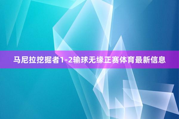 马尼拉挖掘者1-2输球无缘正赛体育最新信息