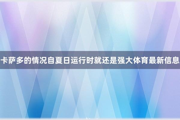 卡萨多的情况自夏日运行时就还是强大体育最新信息