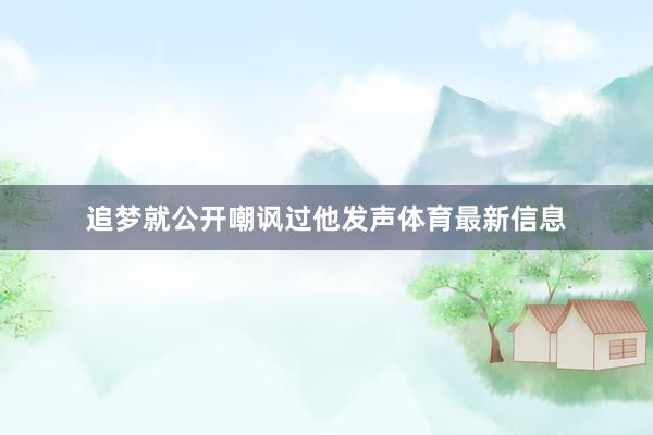 追梦就公开嘲讽过他发声体育最新信息