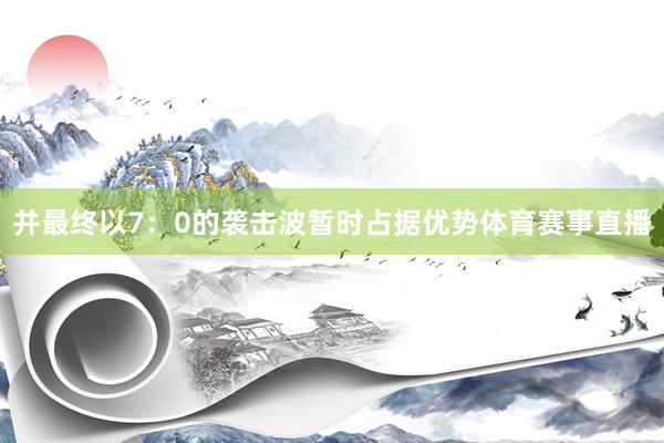 并最终以7：0的袭击波暂时占据优势体育赛事直播