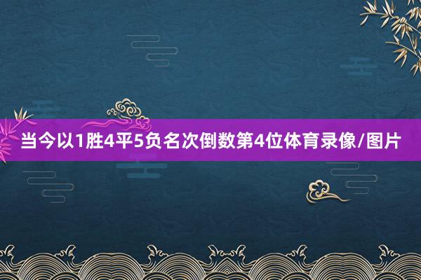 当今以1胜4平5负名次倒数第4位体育录像/图片