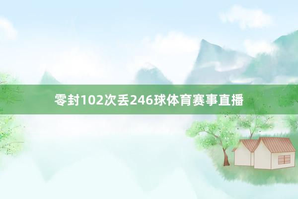 零封102次丢246球体育赛事直播